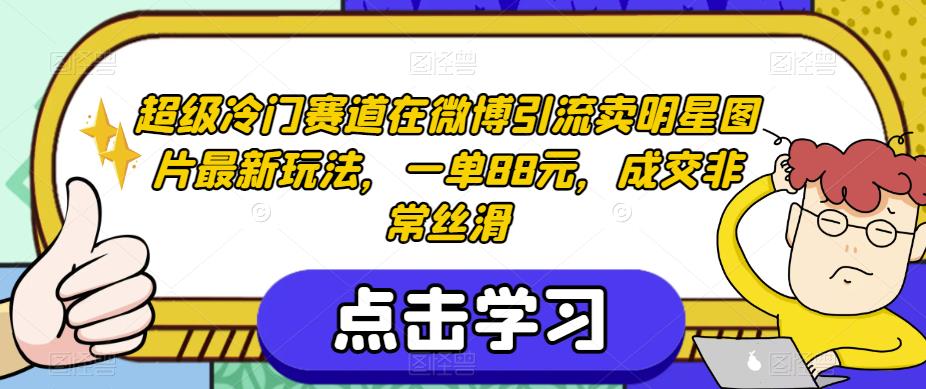 超级冷门赛道在微博引流卖明星图片最新玩法，一单88元，成交非常丝滑【揭秘】-第一资源网