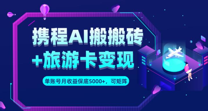 携程AI搬砖+旅游卡变现升级玩法，单号月收益保底5000+，可做矩阵号-第一资源网