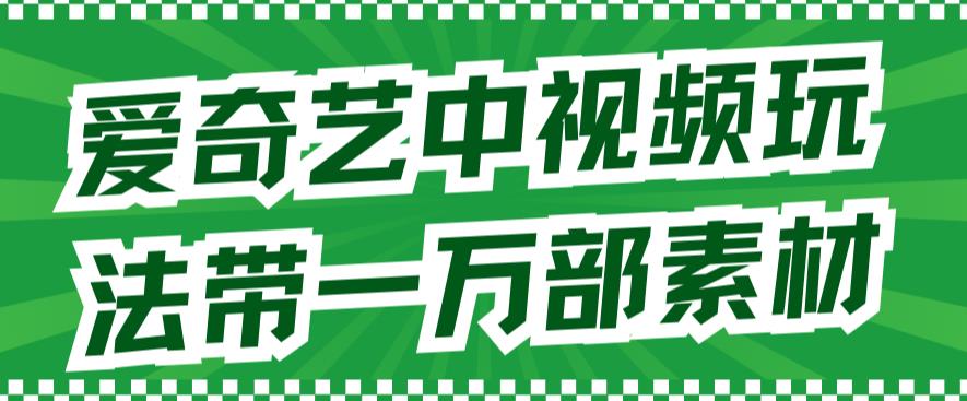 爱奇艺中视频玩法，不用担心版权问题（详情教程+一万部素材）-第一资源网