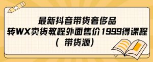 最新抖音奢侈品转微信卖货教程外面售价1999的课程(带货源)-第一资源网
