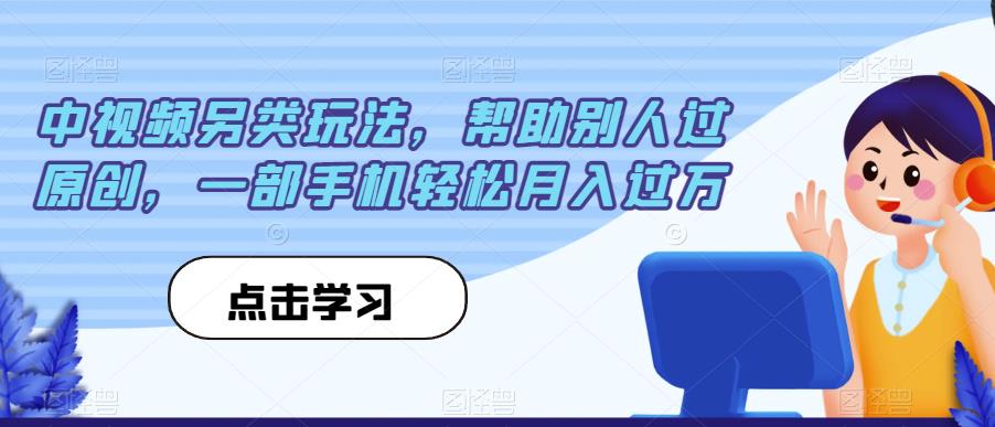 中视频另类玩法，帮助别人过原创，一部手机轻松月入过万【揭秘】-第一资源网