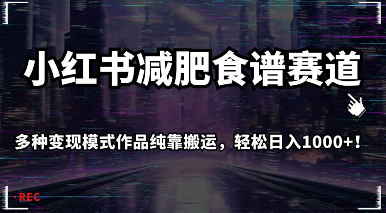 小红书减肥食谱赛道，多种变现模式作品纯靠搬运，轻松日入1000+！【揭秘】-第一资源网