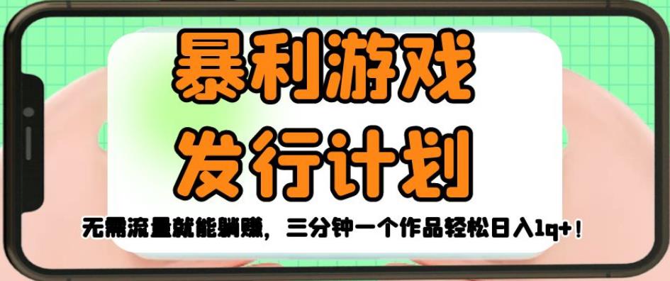 暴利游戏发行计划，无需流量就能躺赚，三分钟一个作品轻松日入1千【揭秘】-第一资源网