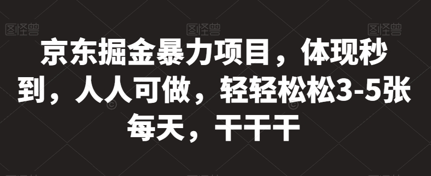 京东掘金暴力项目，体现秒到，人人可做，轻轻松松3-5张每天，干干干【揭秘】-第一资源网