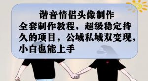谐音情侣头像制作全套制作教程,超级稳定持久的项目,公域私域双变现,小白也能上手【揭秘】-第一资源网