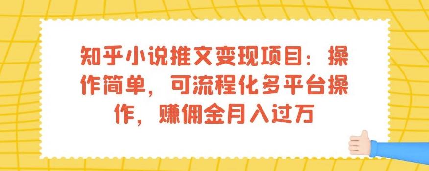 知乎小说推文变现项目：操作简单，可流程化多平台操作，赚佣金月入过万-第一资源网