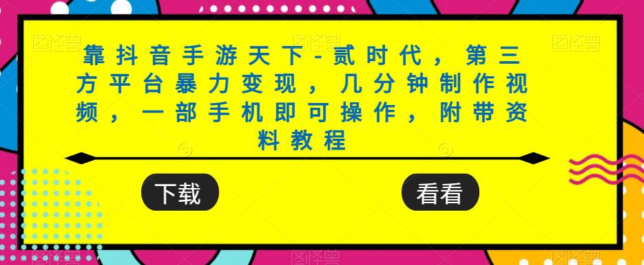靠抖音手游天下-贰时代，第三方平台暴力变现，几分钟制作视频，一部手机即可操作，附带资料教程-第一资源网
