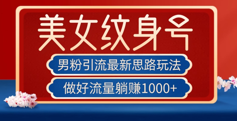 男粉引流最新思路玩法，美女纹身号，做好流量躺赚1000+【揭秘】-第一资源网