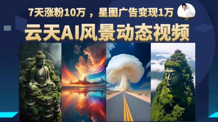 云天AI风景动图视频制作，7天涨粉10万，星图广告变现1万（0927更新）-第一资源网