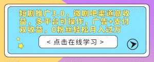 短剧推广3.0，微剧吧渠道高收益，多平台可操作，广告+支付双收益，0粉丝轻松月入过万【揭秘】-第一资源网