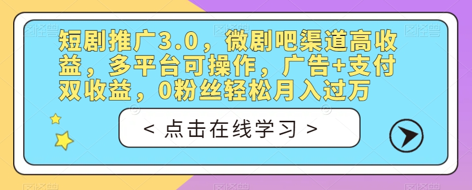 短剧推广3.0，微剧吧渠道高收益，多平台可操作，广告+支付双收益，0粉丝轻松月入过万【揭秘】-第一资源网