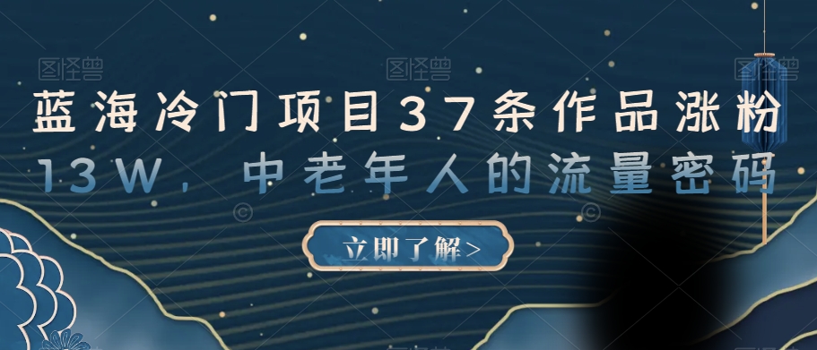蓝海冷门项目37条作品涨粉13W，中老年人的流量密码【揭秘】-第一资源网