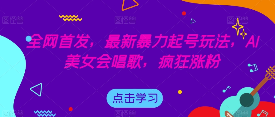 全网首发，最新暴力起号玩法，AI美女会唱歌，疯狂涨粉【揭秘】-第一资源网