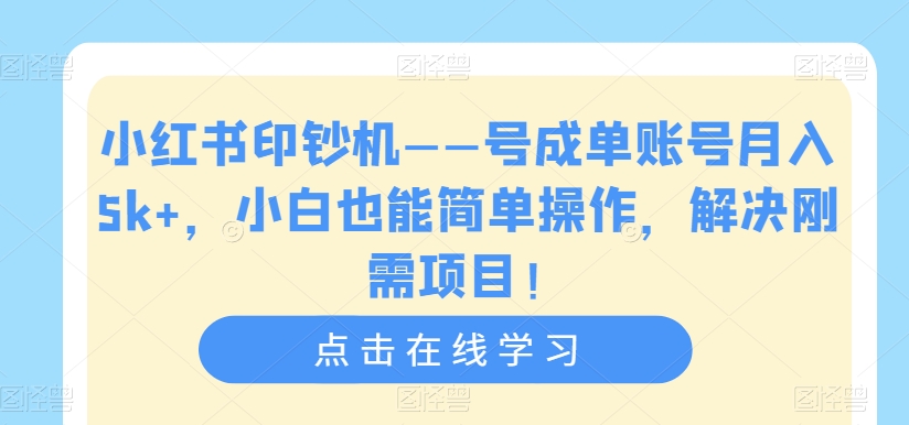 小红书印钞机——号成单账号月入5k+，小白也能简单操作，解决刚需项目【揭秘】-第一资源网