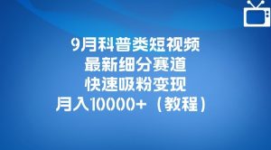 9月科普类短视频最新细分赛道，快速吸粉变现，月入10000+（详细教程）-第一资源网