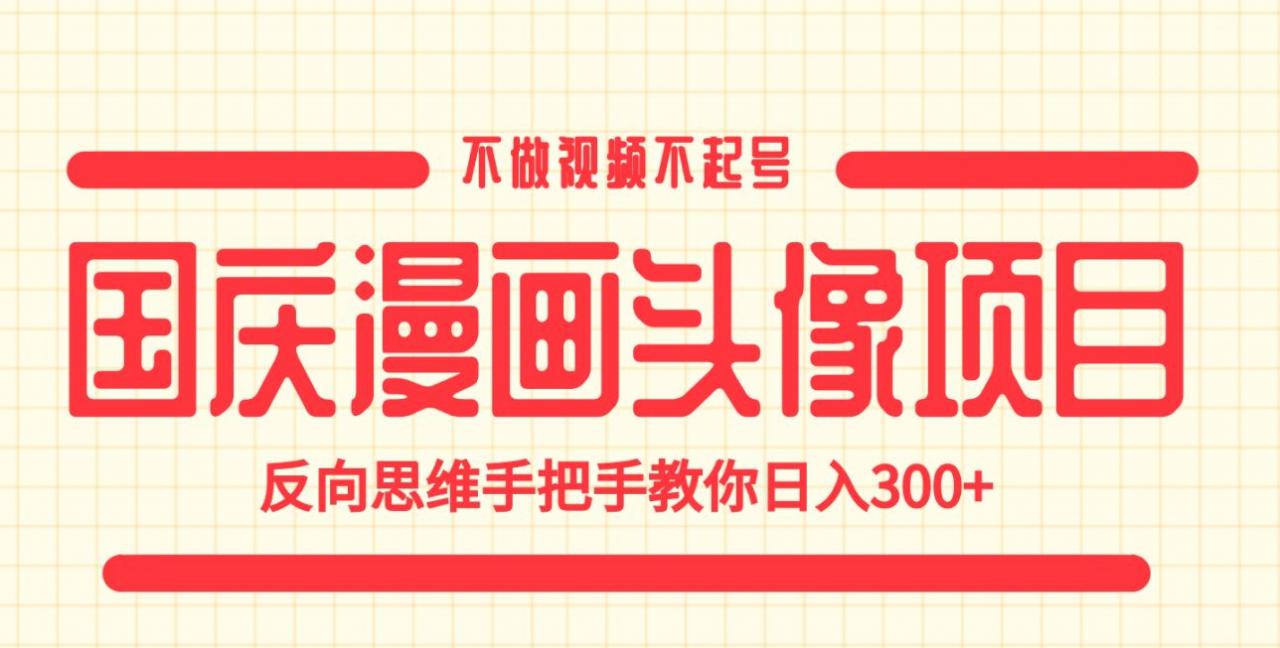 国庆漫画头像项目，不做视频不起号，反向思维手把手教你日入300+【揭秘】-第一资源网