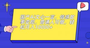 国产Ai文心一言，情感故事变现，普通人可做，轻松月入10000+【揭秘】-第一资源网