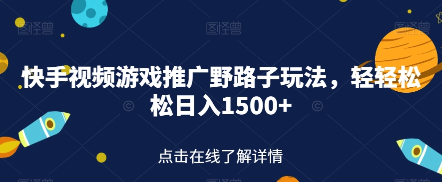 快手视频游戏推广野路子玩法，轻轻松松日入1500+【揭秘】-第一资源网