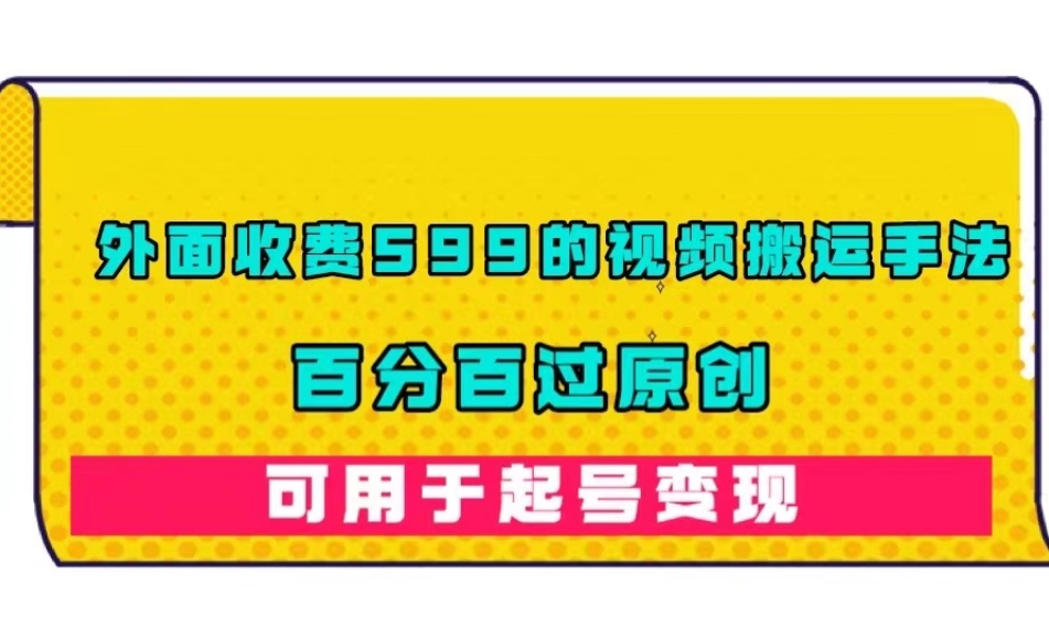 外面收费599的视频搬运手法，百分百过原创，可用起号变现【揭秘】-第一资源网