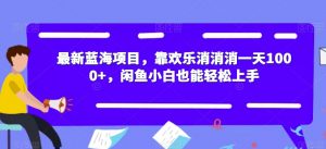 最新蓝海项目,靠欢乐消消消一天1000+,闲鱼小白也能轻松上手【揭秘】-第一资源网
