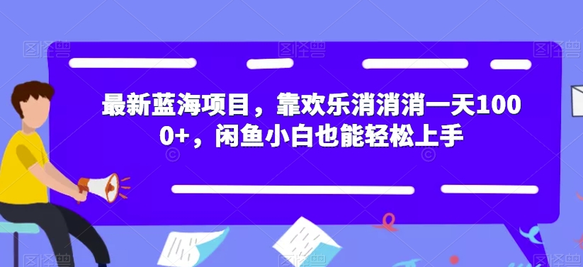 最新蓝海项目，靠欢乐消消消一天1000+，闲鱼小白也能轻松上手【揭秘】-第一资源网