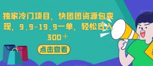 独家冷门项目，快团团资源包变现，9.9-19.9一单，轻松日入300＋【揭秘】-第一资源网