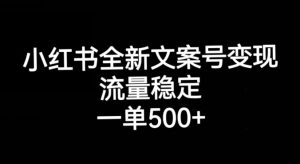 小红书全新文案号变现,流量稳定,一单收入500+-第一资源网