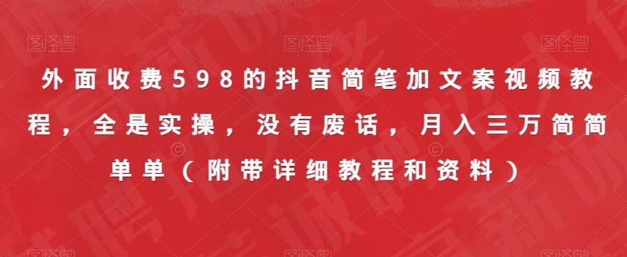 外面收费598的抖音简笔加文案视频教程，全是实操，没有废话，月入三万简简单单（附带详细教程和资料）-第一资源网