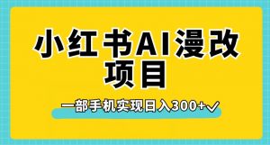 小红书AI漫改项目，一部手机实现日入300+【揭秘】-第一资源网