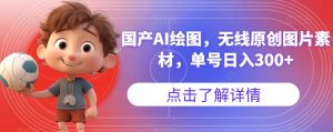 国产AI绘图，无线原创图片素材，单号日入300+【揭秘】-第一资源网