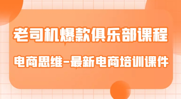 老司机爆款俱乐部课程-电商思维-最新电商培训课件-第一资源网