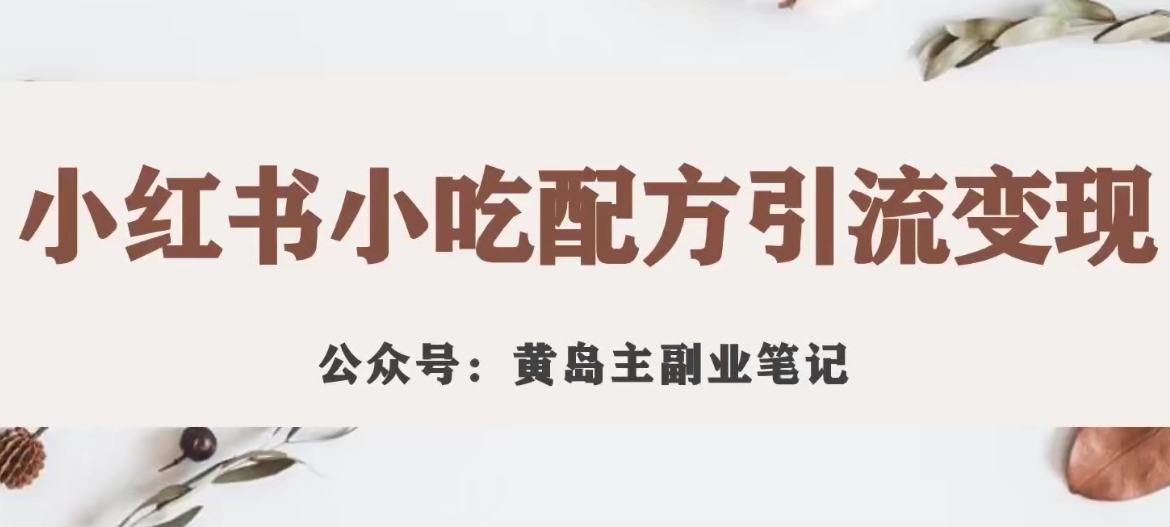 黄岛主·小红书小吃配方引流变现项目，花988买来拆解成视频版课程分享-第一资源网