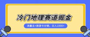 冷门地理赛道流量主+旅游卡分销全新课程，日入四位数，小白容易上手-第一资源网