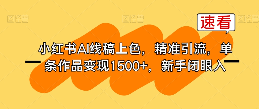 小红书AI线稿上色，精准引流，单条作品变现1500+，新手闭眼入-第一资源网
