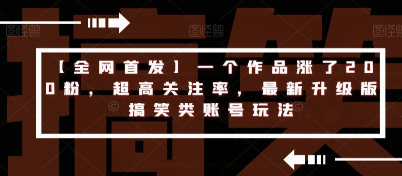 【全网首发】一个作品涨了200粉，超高关注率，最新升级版搞笑类账号玩法-第一资源网