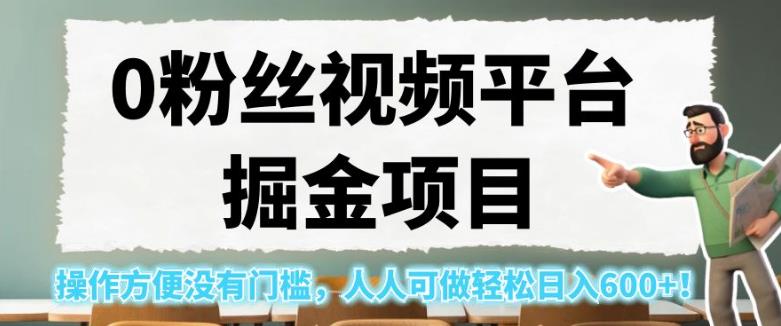 0粉丝视频平台掘金项目，操作方便没有门槛，人人可做轻松日入600+！【揭秘】-第一资源网