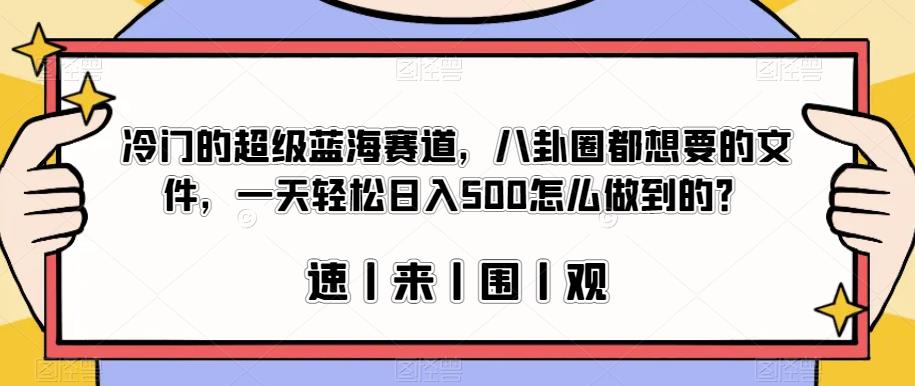 冷门的超级蓝海赛道，八卦圈都想要的文件，一天轻松日入500怎么做到的？【揭秘】-第一资源网