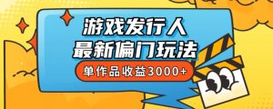斥资8888学的游戏发行人最新偏门玩法，单作品收益3000+，新手很容易上手【揭秘】-第一资源网