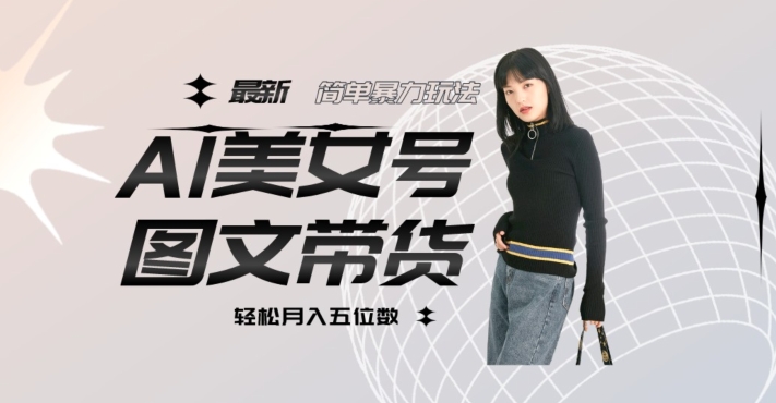 最新Al美女号图文带货，单号月入五位数，可做矩阵号，全AI创作素材【揭秘】-第一资源网