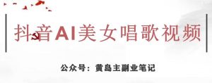 黄岛主·抖音AI美女唱歌视频项目，效果非常不错，涨粉更快-第一资源网