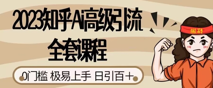 2023知乎Ai高级引流全套课程，0门槛极易上手，日引100+-第一资源网