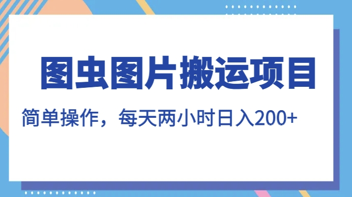 图虫图片搬运项目，简单操作，每天两小时，日入200+【揭秘】-第一资源网