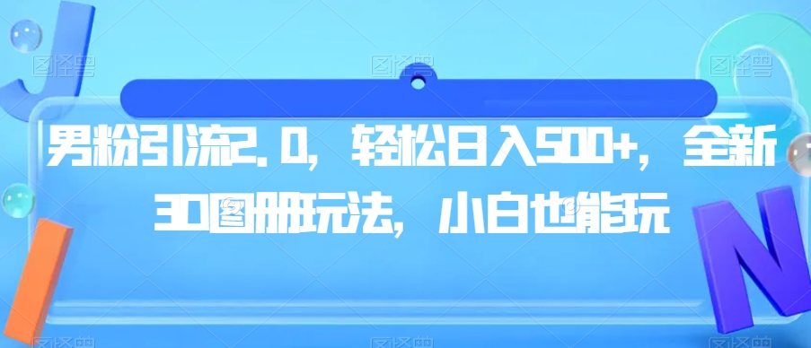 男粉引流2.0，轻松日入500+，全新3D图册玩法，小白也能玩【揭秘】-第一资源网