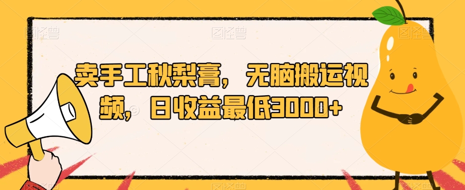 卖手工秋梨膏，无脑搬运视频，日收益最低3000+【揭秘】-第一资源网