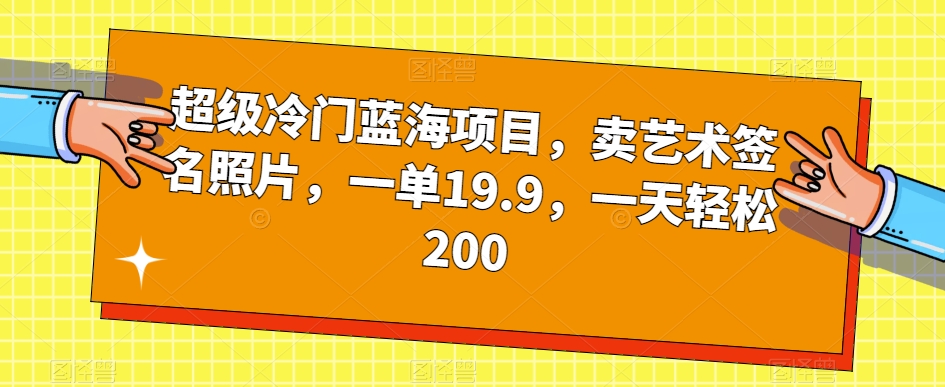 超级冷门蓝海项目，卖艺术签名照片，一单19.9，一天轻松200-第一资源网