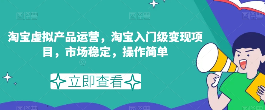 淘宝虚拟产品运营，淘宝入门级变现项目，市场稳定，操作简单-第一资源网