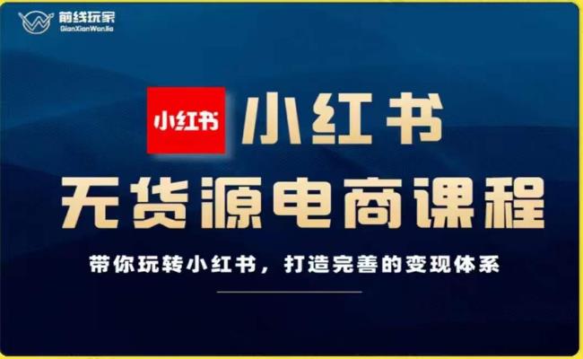 前线玩家-小红书无货源电商，带你玩转小红书，打造完善的变现体系-第一资源网