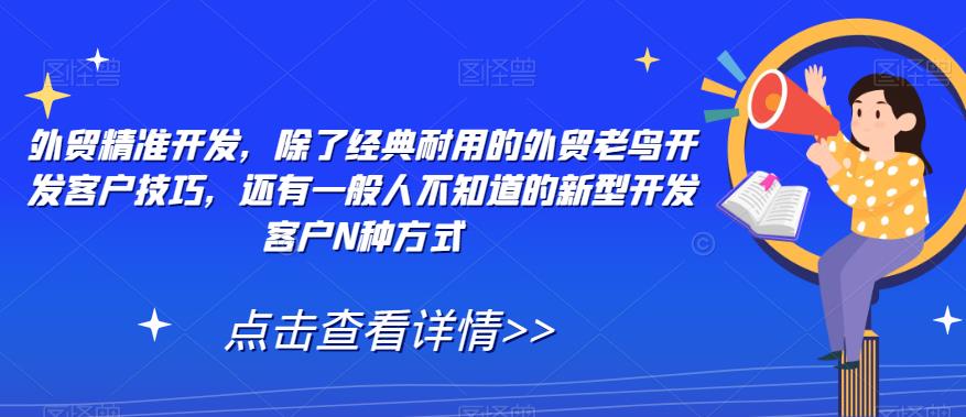 外贸精准开发，除了经典耐用的外贸老鸟开发客户技巧，还有一般人不知道的新型开发客户N种方式-第一资源网