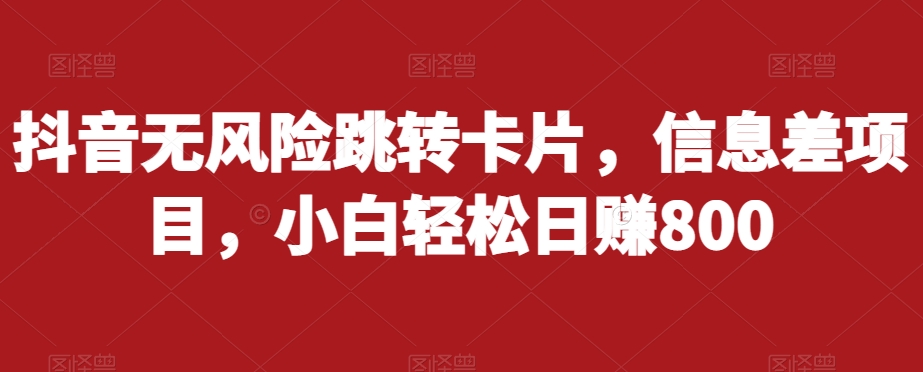 抖音无风险跳转卡片，信息差项目，小白轻松日赚800-第一资源网