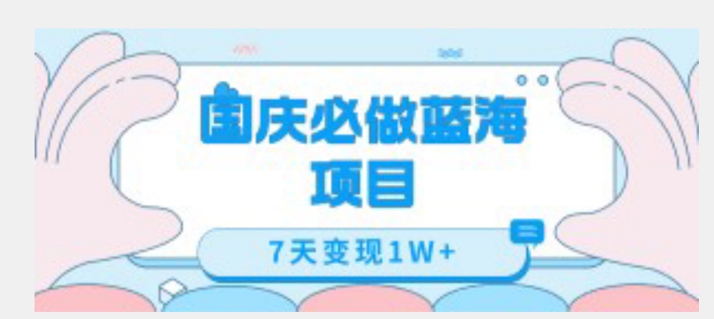 国庆必做蓝海项目7天变现1W+，无需投入任何资金-第一资源网